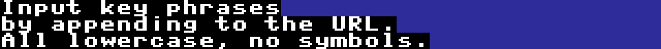 Input key phrases by appending to the URL. All lowercase, no symbols.